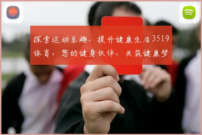 探索运动乐趣，提升健康生活3519体育，您的健身伙伴，共筑健康梦想。