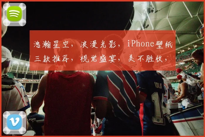 浩瀚星空，浪漫光影，iPhone壁纸三款推荐，视觉盛宴，美不胜收，珍藏必备