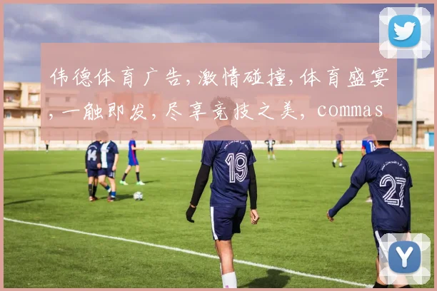 伟德体育广告,激情碰撞,体育盛宴,一触即发,尽享竞技之美, commas分隔,搜索必备。