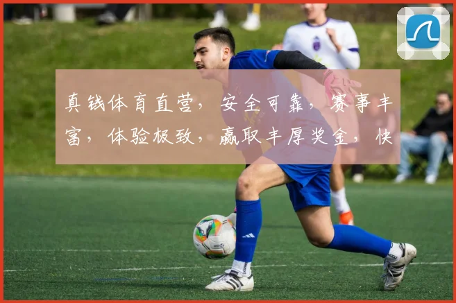 真钱体育直营，安全可靠，赛事丰富，体验极致，赢取丰厚奖金，快来加入