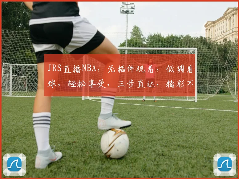 JRS直播NBA，无插件观看，低调看球，轻松享受，三步直达，精彩不停