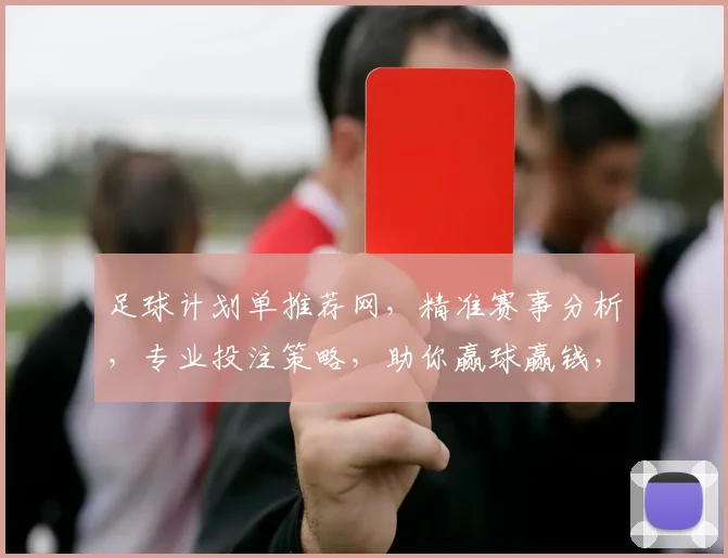 足球计划单推荐网，精准赛事分析，专业投注策略，助你赢球赢钱，三重保障，必看攻略