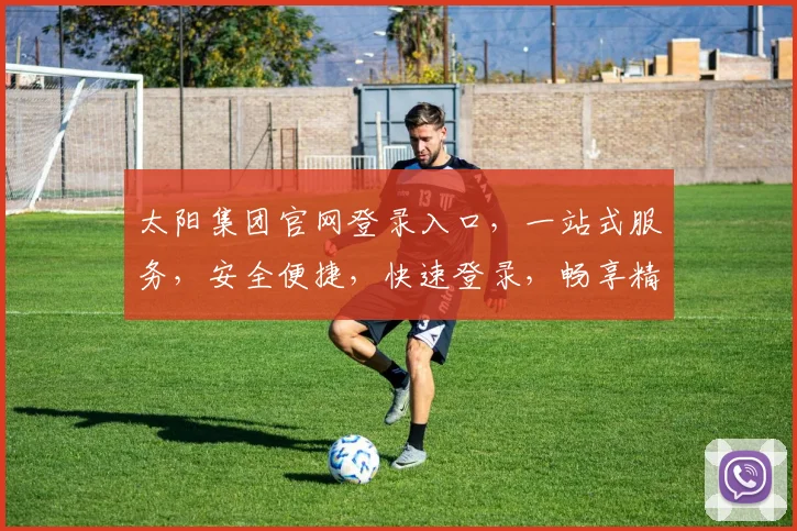 太阳集团官网登录入口，一站式服务，安全便捷，快速登录，畅享精彩