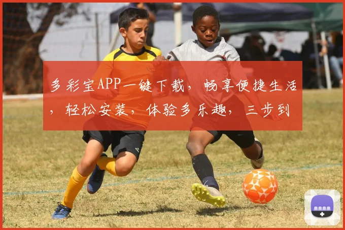 多彩宝APP一键下载，畅享便捷生活，轻松安装，体验多乐趣，三步到位