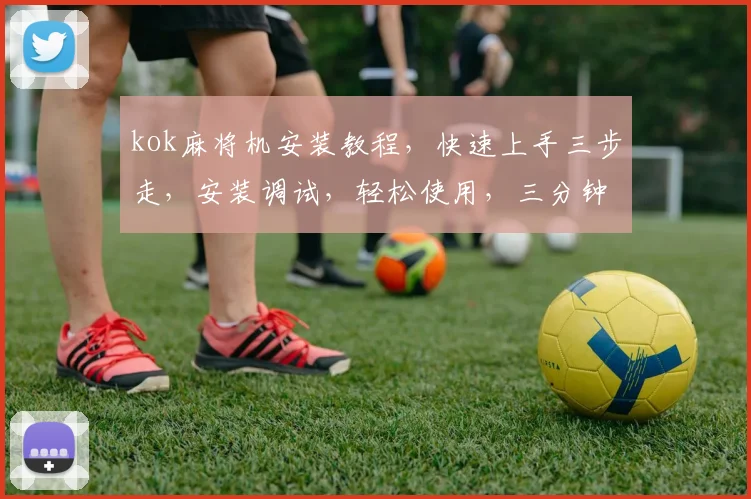 kok麻将机安装教程，快速上手三步走，安装调试，轻松使用，三分钟学会
