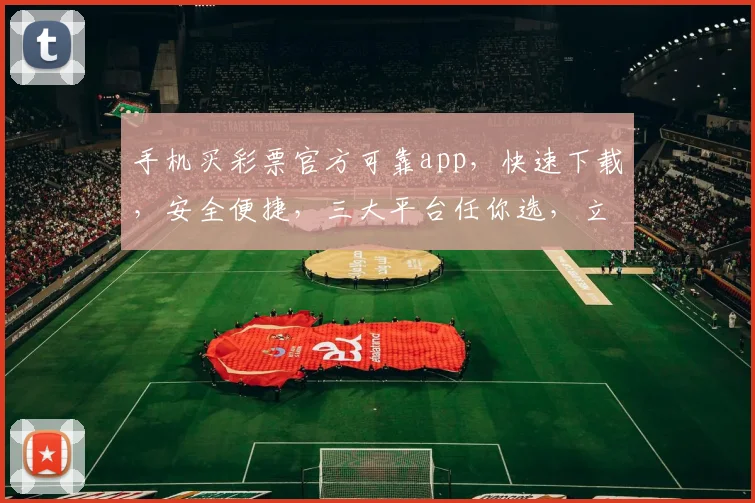 手机买彩票官方可靠app，快速下载，安全便捷，三大平台任你选，立即体验