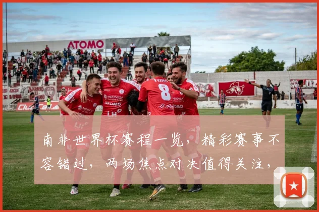 南非世界杯赛程一览，精彩赛事不容错过，两场焦点对决值得关注，敬请期待
