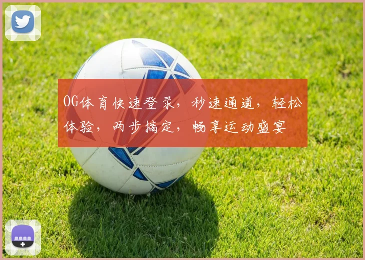 OG体育快速登录，秒速通道，轻松体验，两步搞定，畅享运动盛宴