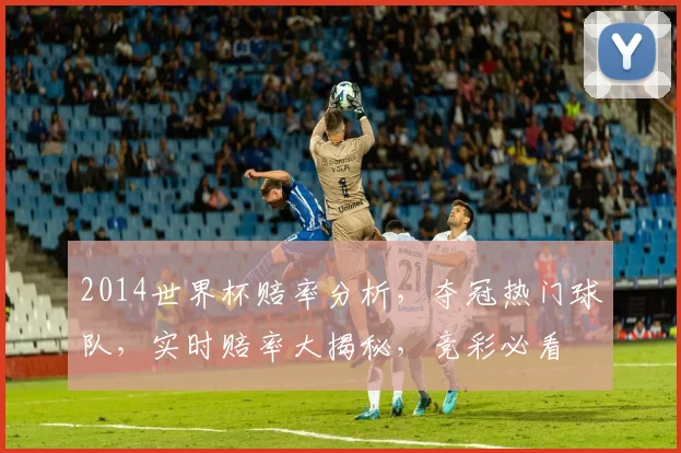 2014世界杯赔率分析，夺冠热门球队，实时赔率大揭秘，竞彩必看