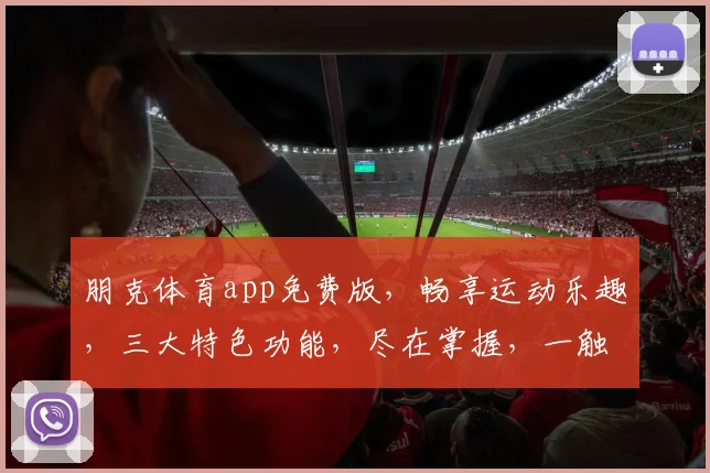 朋克体育app免费版，畅享运动乐趣，三大特色功能，尽在掌握，一触即达